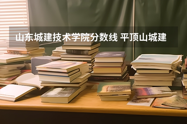 山东城建技术学院分数线 平顶山城建学院分数线