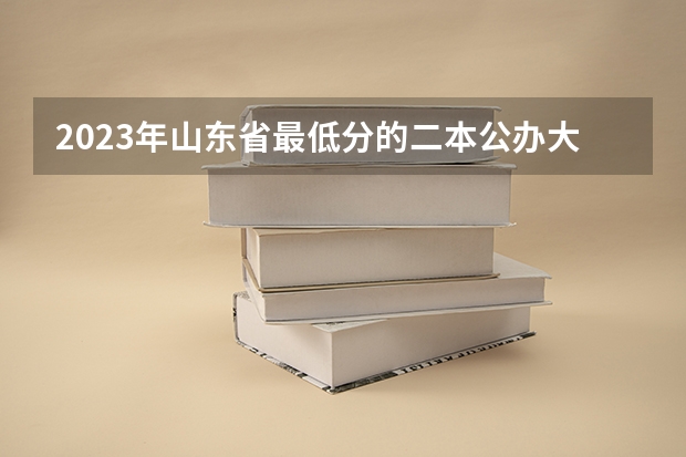 2023年山东省最低分的二本公办大学有哪些
