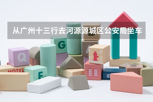 从广州十三行去河源源城区公安局坐车怎么坐