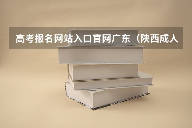 高考报名网站入口官网广东（陕西成人高考报名官网登陆入口？）