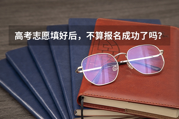 高考志愿填好后，不算报名成功了吗？