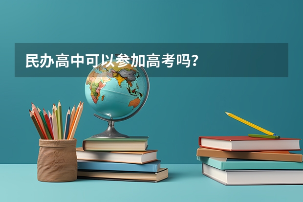 民办高中可以参加高考吗?