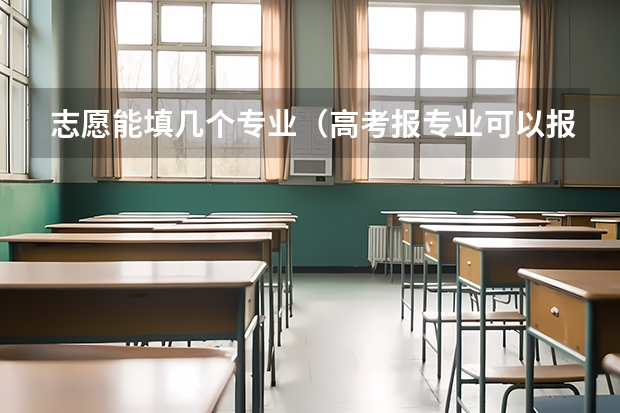 志愿能填几个专业（高考报专业可以报几个）