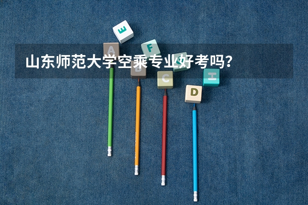 山东师范大学空乘专业好考吗？