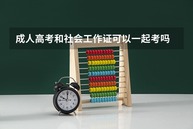 成人高考和社会工作证可以一起考吗