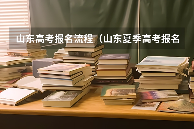 山东高考报名流程（山东夏季高考报名时间）