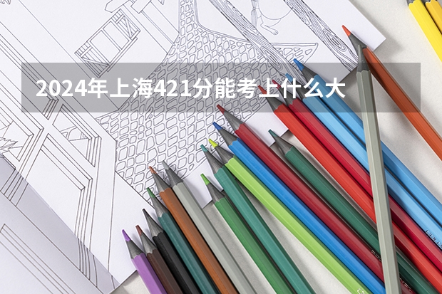 2024年上海421分能考上什么大学?