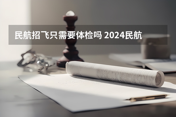 民航招飞只需要体检吗 2024民航招飞体检时间