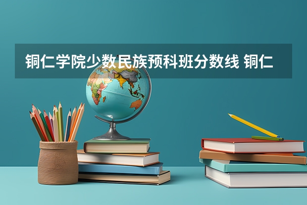 铜仁学院少数民族预科班分数线 铜仁学院理科二本分数线
