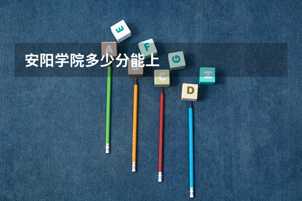 安阳学院多少分能上