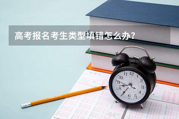 高考报名考生类型填错怎么办？