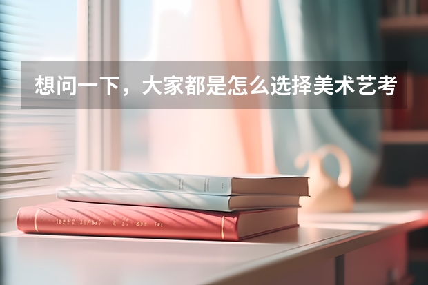 想问一下，大家都是怎么选择美术艺考集训画室的？