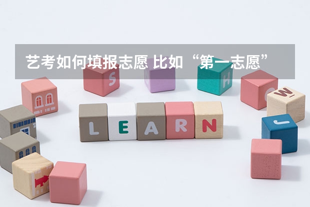 艺考如何填报志愿 比如“第一志愿”“第二志愿”“第三志愿”是什么？怎么填？