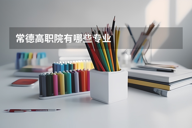 常德高职院有哪些专业