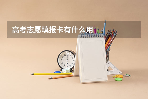 高考志愿填报卡有什么用