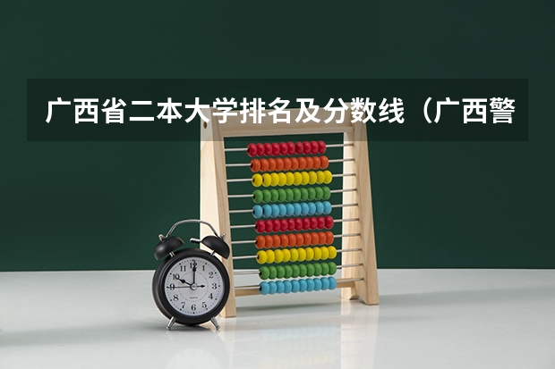 广西省二本大学排名及分数线（广西警官学院录取分数线?）