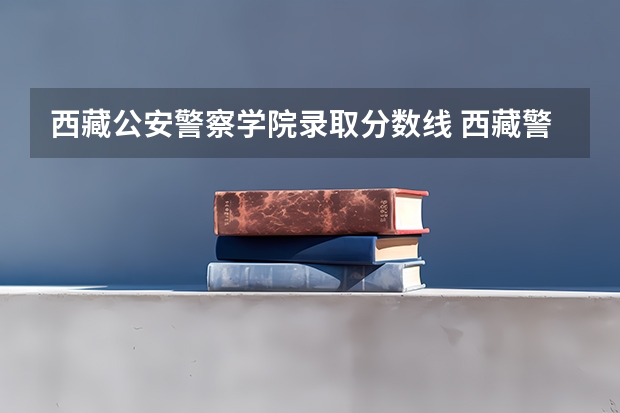 西藏公安警察学院录取分数线 西藏警察学院录取分数线
