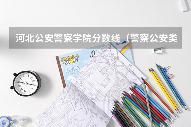 河北公安警察学院分数线（警察公安类大学分数线）