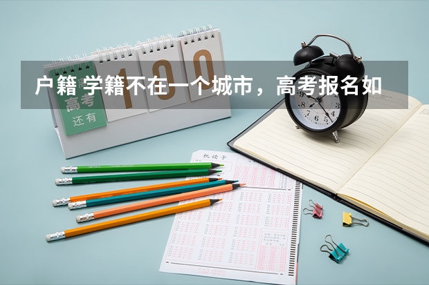 户籍 学籍不在一个城市，高考报名如何操作？