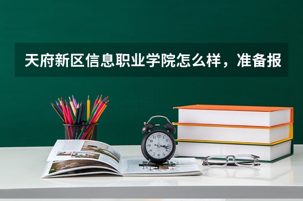 天府新区信息职业学院怎么样，准备报这学校了？