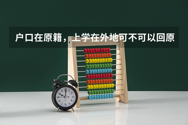 户口在原籍，上学在外地可不可以回原籍参加高考有没有什么限制
