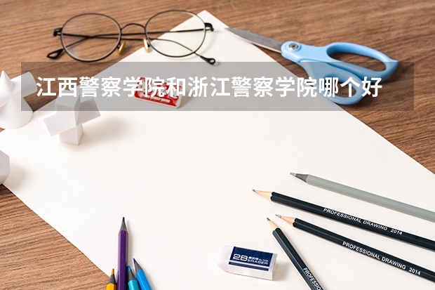 江西警察学院和浙江警察学院哪个好