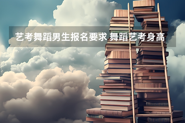 艺考舞蹈男生报名要求 舞蹈艺考身高的要求是怎样