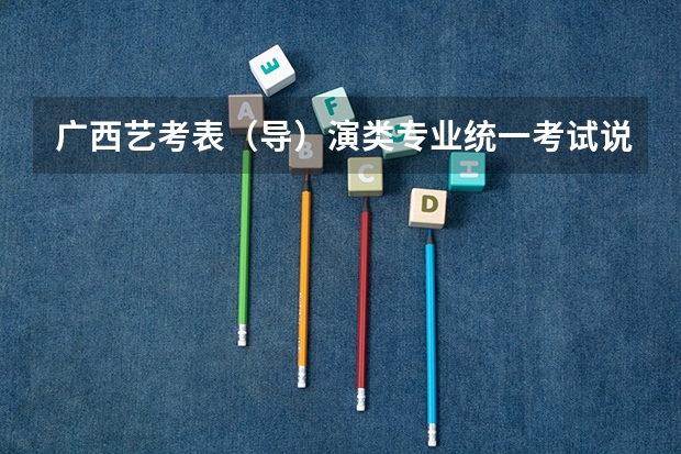 广西艺考表（导）演类专业统一考试说明公布（2024年版）（广西2023年美术艺考人数）