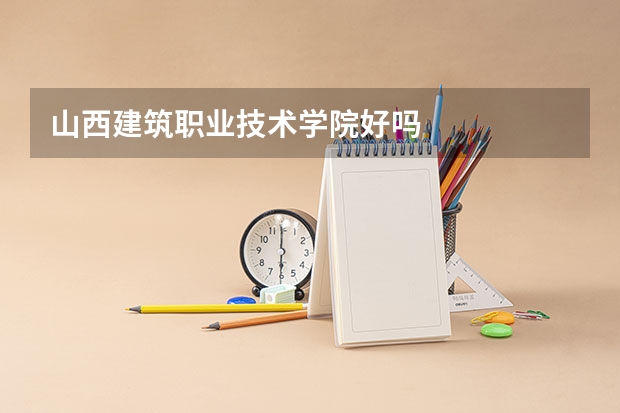 山西建筑职业技术学院好吗