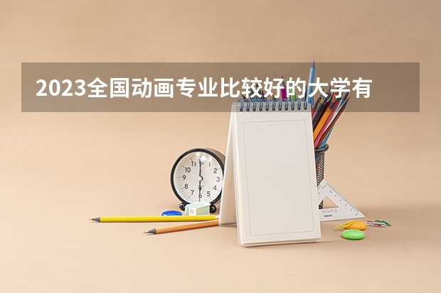 2023全国动画专业比较好的大学有哪些？