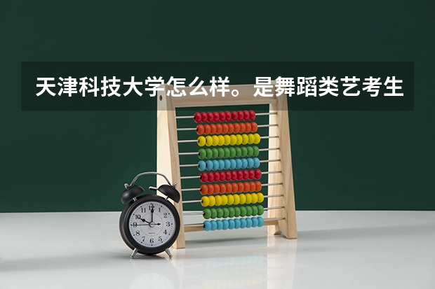 天津科技大学怎么样。是舞蹈类艺考生考的，学校艺术类都在泰达校区吗