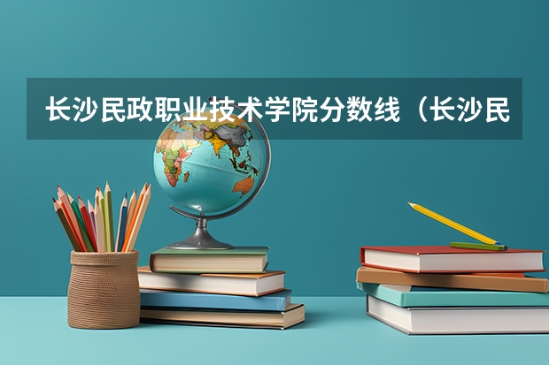 长沙民政职业技术学院分数线（长沙民政学院好不好？）