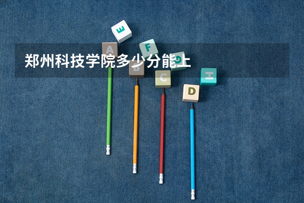 郑州科技学院多少分能上
