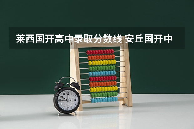 莱西国开高中录取分数线 安丘国开中学录取分数线