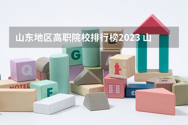 山东地区高职院校排行榜2023 山东省高职院校排名