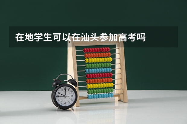 在地学生可以在汕头参加高考吗