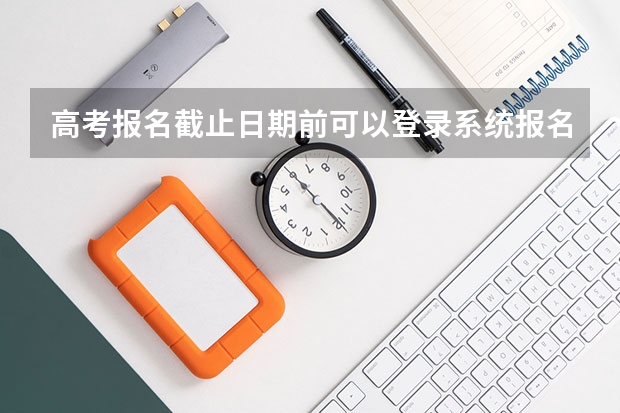 高考报名截止日期前可以登录系统报名吗？