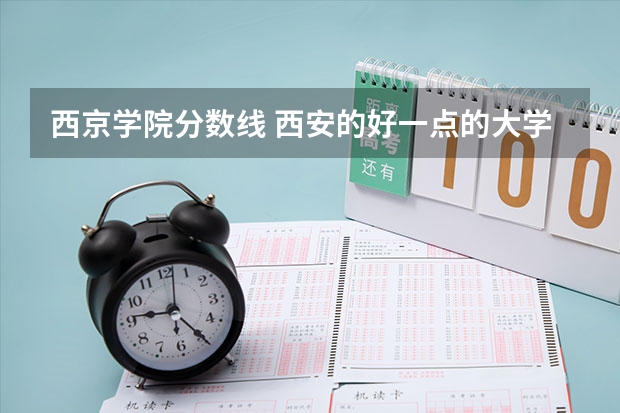 西京学院分数线 西安的好一点的大学的专科