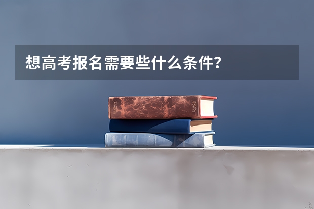 想高考报名需要些什么条件？