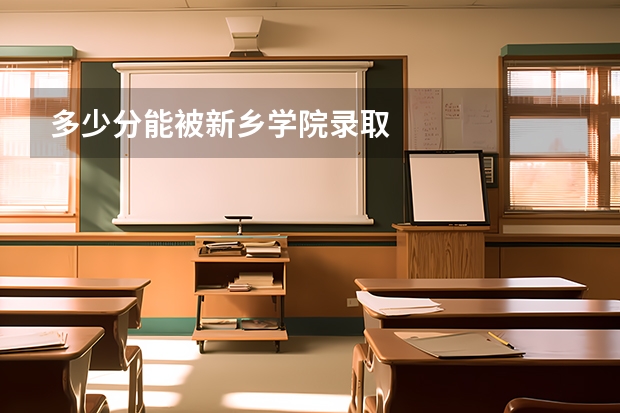 多少分能被新乡学院录取