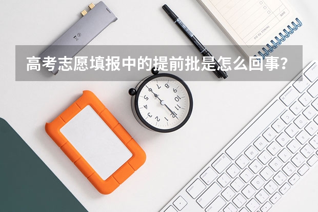 高考志愿填报中的提前批是怎么回事？有何利弊？