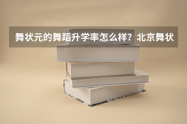 舞状元的舞蹈升学率怎么样？北京舞状元舞蹈艺考教育有了解的吗？