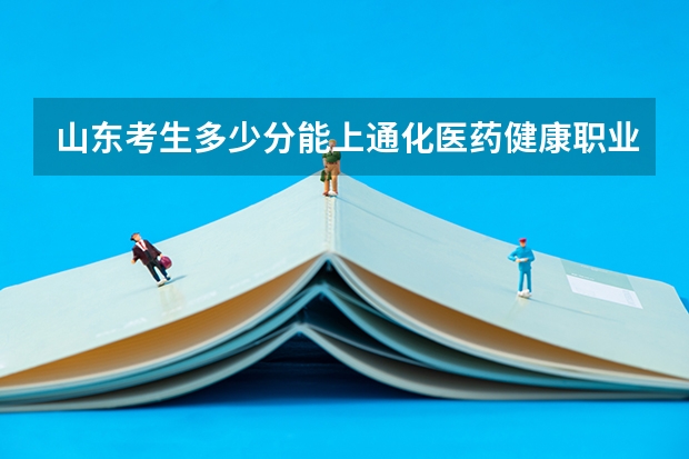 山东考生多少分能上通化医药健康职业学院