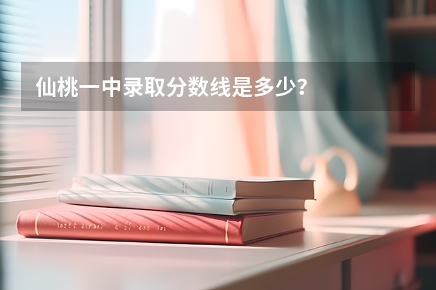 仙桃一中录取分数线是多少？