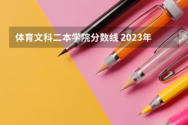 体育文科二本学院分数线 2023年广东省二本分数线