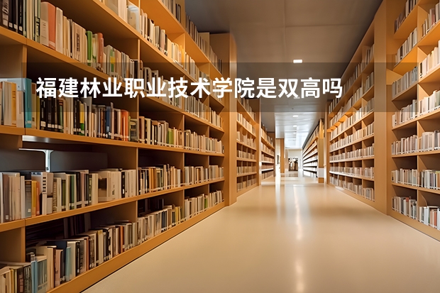 福建林业职业技术学院是双高吗