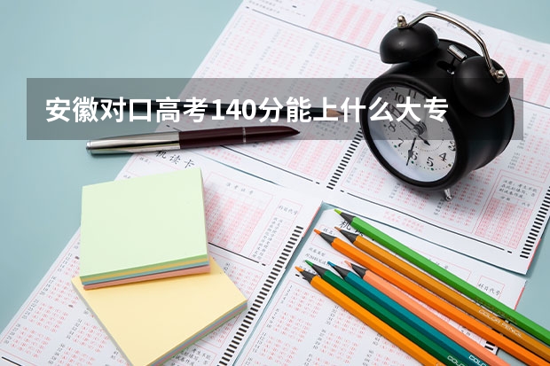 安徽对口高考140分能上什么大专