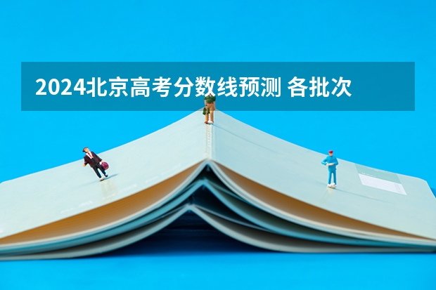 2024北京高考分数线预测 各批次线预计是多少