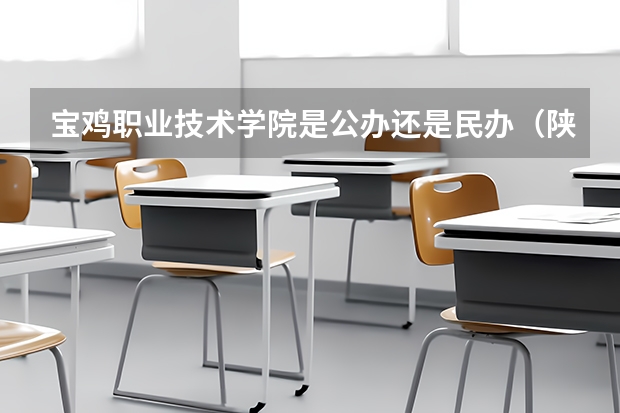 宝鸡职业技术学院是公办还是民办（陕西机电职业技术学院是公办还是民办）