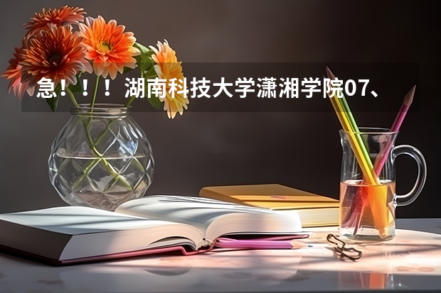 急！！！湖南科技大学潇湘学院07、06、05在湖南的录取分数线是多少啊？谢谢！!